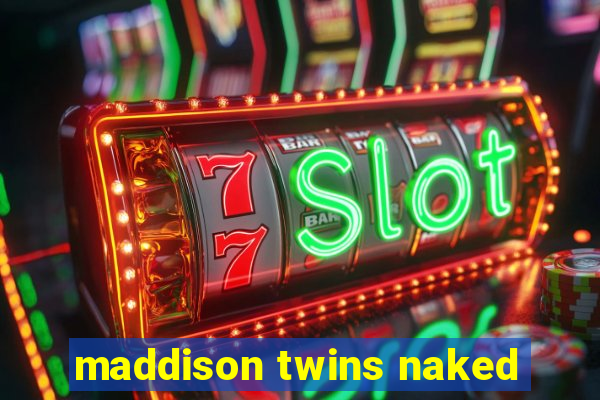 maddison twins naked